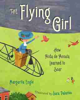 The Flying Girl: How Aida de Acosta Learned to Soar by Margarita Engle