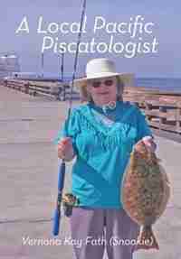 A Local Pacific Piscatologist: A Lifetime of Fishing by Vernona Kay "Snookie" Fath