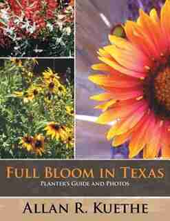 Full Bloom In Texas: Planter's Guide And Photos by Allan R. Kuethe