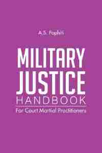 Military Justice Handbook: For Court Martial Practitioners by A. S. Paphiti