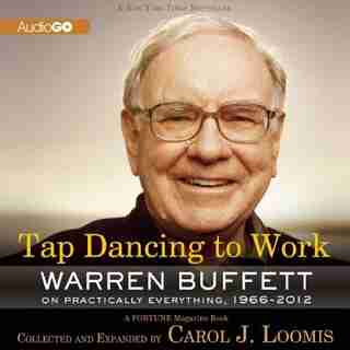 Tap Dancing to Work: Warren Buffett on Practically Everything, 1966-2012: A Fortune Magazine Book by Carol J. Loomis