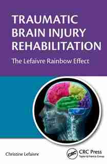 Traumatic Brain Injury Rehabilitation: The Lefaivre Rainbow Effect by Christine Lefaivre