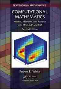 Computational Mathematics: Models, Methods, And Analysis With Matlab And Mpi by Robert E. White