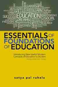 ESSENTIALS OF FOUNDATIONS OF EDUCATION: Introducing New Useful Modern Concepts of Education to Student-Teachers Under B.Ed. Training by satya pal ruhela