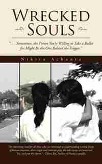 Wrecked Souls: . . . Sometimes, the Person You're Willing to Take a Bullet for Might Be the One Behind the Trigger. by Nikita Achanta