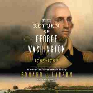 The Return Of George Washington: 1783-1789 by Edward J. Larson
