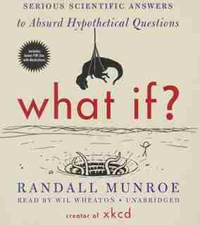 What If?: Serious Scientific Answers To Absurd Hypothetical Questions by Randall Munroe