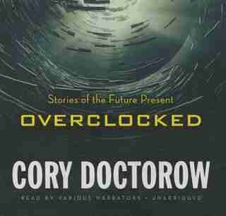 Overclocked: Stories Of The Future Present by Cory Doctorow