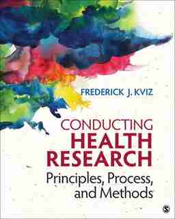 Conducting Health Research: Principles, Process, And Methods by Frederick J. Kviz