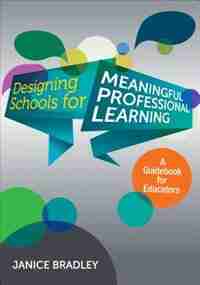 Designing Schools For Meaningful Professional Learning: A Guidebook For Educators by Janice Bradley