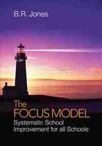 The Focus Model: Systematic School Improvement For All Schools by B. R. Jones