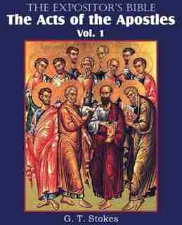 The Expositor's Bible The Acts Of The Apostles, Vol. 1 by G. T. Stokes
