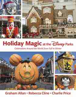 Holiday Magic At The Disney Parks: Celebrations Around The World From Fall To Winter by Graham Allan