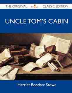 Uncle Tom's Cabin - The Original Classic Edition de Harriet Beecher Stowe