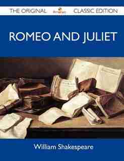 Romeo And Juliet - The Original Classic Edition by William Shakespeare