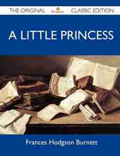 A Little Princess - The Original Classic Edition by Frances Hodgson Burnett