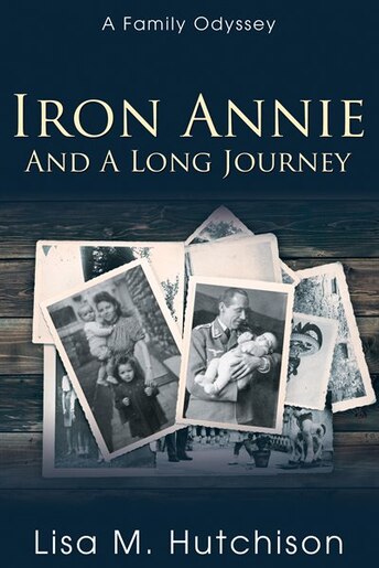 Iron Annie and a Long Journey: A Family Odyssey by Lisa M. Hutchison
