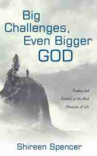 Big Challenges, Even Bigger God: Finding God Faithful in the Hard Moments of Life by Shireen Spencer