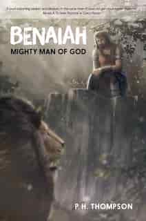 Benaiah: Mighty Man of God by P. H. Thompson