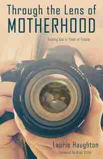 Through the Lens of Motherhood: Trusting God in Times of Trouble by Laurie Haughton