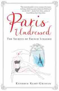 Paris Undressed: The Secrets of French Lingerie de Kathryn Kemp-Griffin