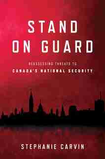 Stand On Guard: Reassessing Threats To Canada's National Security de Stephanie Carvin