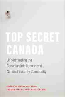 Top Secret Canada: Understanding The Canadian Intelligence And National Security Community by Stephanie Carvin