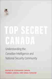 Top Secret Canada: Understanding The Canadian Intelligence And National Security Community by Stephanie Carvin