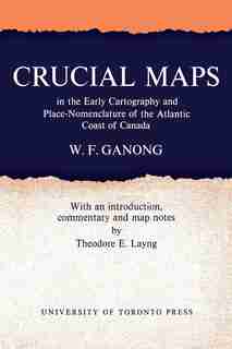 Crucial Maps in the Early Cartography and Place-Nomenclature of the Atlantic Coast of Canada by William F. Ganong
