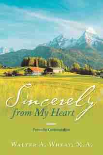 Sincerely from My Heart: Poems for Contemplation by Walter A. Wheat M.A.