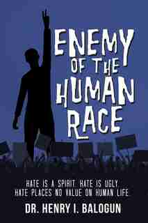 Enemy Of The Human Race: Hate Is A Spirit. Hate Is Ugly. Hate Places No Value On Human Life. by Dr. Henry I. Balogun