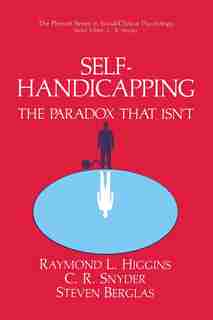 Self-Handicapping: The Paradox That Isn't by Raymond L. Higgins