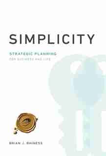 SIMPLICITY: STRATEGIC PLANNING FOR BUSINESS AND LIFE by Brian J. RHINESS