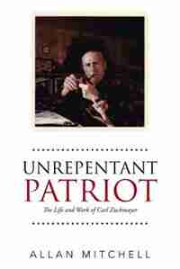 Unrepentant Patriot: The Life and Work of Carl Zuckmayer by Allan Mitchell
