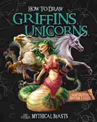 How to Draw Griffins, Unicorns, and Other Mythical Beasts by A. J. Sautter