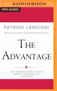 The Advantage: Why Organizational Health Trumps Everything Else In Business by Patrick Lencioni