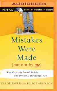 Mistakes Were Made (but Not By Me): Why We Justify Foolish Beliefs, Bad Decisions, and Hurtful Acts by Carol Tavris