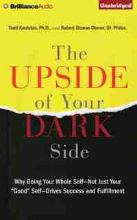 The Upside of Your Dark Side: Why Being Your Whole Self-not Just Your Good Self-drives Success And Fulfillment by Todd Kashdan