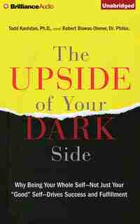 The Upside Of Your Dark Side: Why Being Your Whole Self-not Just Your Good Self-drives Success And Fulfillment by Todd Kashdan