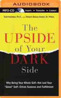 The Upside of Your Dark Side: Why Being Your Whole Self-Not Just Your Good Self-Drives Success and Fulfillment by Todd Kashdan