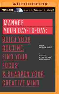 Manage Your Day-to-Day: Build Your Routine, Find Your Focus, and Sharpen Your Creative Mind by Jocelyn K. Glei (Editor)