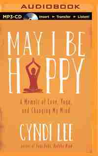 May I Be Happy: A Memoir Of Love, Yoga, And Changing My Mind by Cyndi Lee