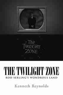The Twilight Zone: Rod Serling's Wondrous Land by Kenneth Reynolds