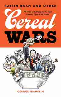 Raisin Bran and Other Cereal Wars: 30 Years of Lobbying for the Most Famous Tiger in the World by George Franklin