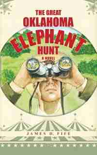 The Great Oklahoma Elephant Hunt: a Novel by James D. Fife