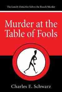 Murder at the Table of Fools: The Lonely Detective Solves the Roach Murder by Charles E. Schwarz