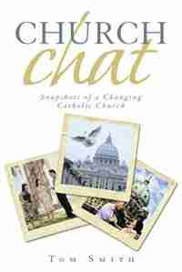 Church Chat: Snapshots of a Changing Catholic Church by Tom Smith