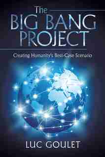 The Big Bang Project: Creating Humanity's Best-Case Scenario by Luc Goulet