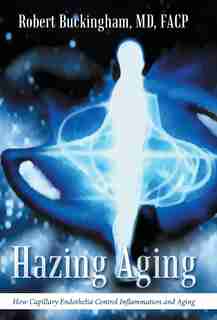 Hazing Aging: How Capillary Endothelia Control Inflammation and Aging by MD FACP Robert Buckingham