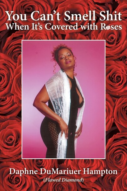 You Can't Smell Shit When It's Covered with Roses by Daphne DuMariuer Hampton